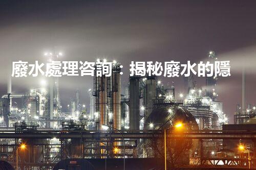 廢水處理咨詢：揭秘廢水的隱形殺手，你知道嗎？